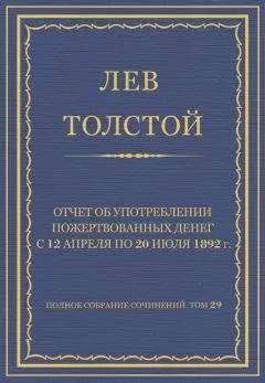 Лев Толстой - Полное собрание сочинений. Том 29. Произведения 1891–1894 гг. Отчет об употреблении пожертвованных денег с 12 апреля по 20 июля 1892 г.