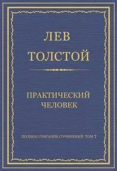 Лев Толстой - Полное собрание сочинений. Том 7. Произведения 1856–1869 гг. Практический человек