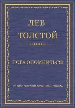 Лев Толстой - Полное собрание сочинений. Том 26. Произведения 1885–1889 гг. Пора опомниться!