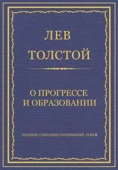 Лев Толстой - Полное собрание сочинений. Том 8. Педагогические статьи 1860–1863 гг. О прогрессе и образовании