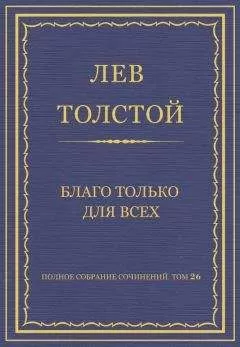 Лев Толстой - Полное собрание сочинений. Том 26. Произведения 1885–1889 гг. Благо только для всех