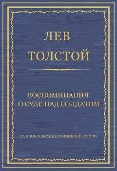 Лев Толстой - Полное собрание сочинений. Том 37. Произведения 1906–1910 гг. Воспоминания о суде над солдатом