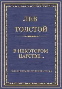 Лев Толстой - Полное собрание сочинений. Том 26. Произведения 1885–1889 гг. В некотором царстве…