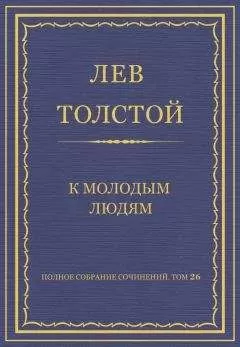 Лев Толстой - Полное собрание сочинений. Том 26. Произведения 1885–1889 гг. К молодым людям