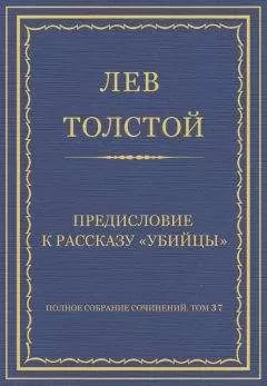 Лев Толстой - Полное собрание сочинений. Том 37. Произведения 1906–1910 гг. Предисловие к рассказу «Убийцы»