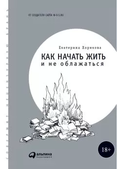 Екатерина Хорикова - Как начать жить и не облажаться