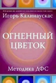 Игорь Калинаускас - Огненный цветок: методика ДФС