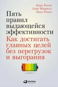Лина Риннэ - Пять правил выдающейся эффективности: Как достигать главных целей без перегрузок и выгорания