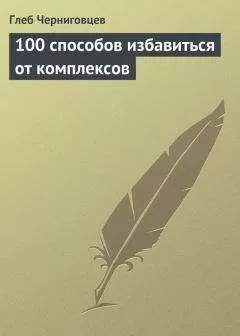 Глеб Черниговцев - 100 способов избавиться от комплексов