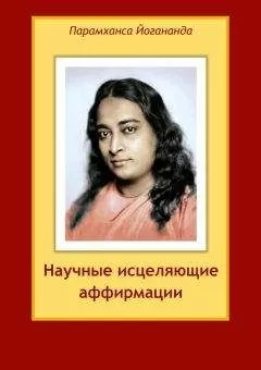 Парамаханса Йогананда - Научные исцеляющие аффирмации