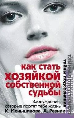Анжелика Резник - Как стать Хозяйкой собственной судьбы. Заблуждения, которые портят тебе жизнь