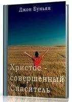Джон Буньян - Христос - совершенный Спаситель или Ходатайственное служение Христа и кто удостаивается его