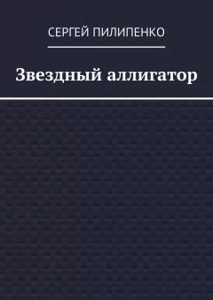 Сергей Пилипенко - Звездный аллигатор