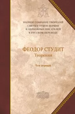 Преподобный Феодор Студит - Творения. Том 1: Нравственно-аскетические творения