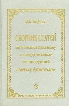 Матвей Барсов - СБОРНИК СТАТЕЙ ПО ИСТОЛКОВАТЕЛЬНОМУ И НАЗИДАТЕЛЬНОМУ ЧТЕНИЮ ДЕЯНИЙ СВЯТЫХ АПОСТОЛОВ