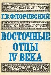 Георгий Флоровский - Восточные Отцы IV века