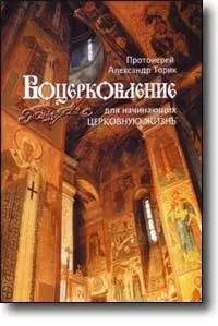 Протоиерей Александр Торик - ВОЦЕРКОВЛЕНИЕ для начинающих церковную жизнь