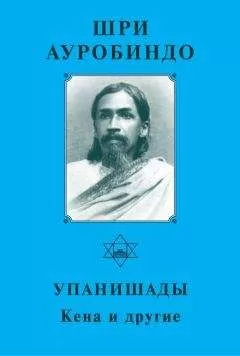 Шри Ауробиндо - Шри Ауробиндо. Упанишады. Кена и другие