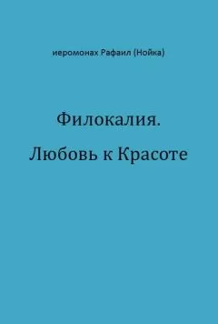 Рафаил Нойка - Филокалия. Любовь к Красоте