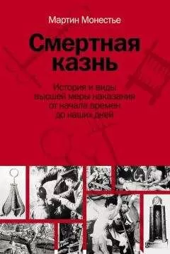 Мартин Монестье - Смертная казнь. История и виды высшей меры наказания от начала времен до наших дней