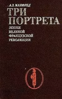 Альберт Манфред - Три портрета эпохи Великой Французской Революции
