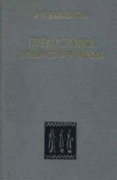 Игорь Дьяконов - Предыстория армянского народа (история Армянского нагорья с 1500 по 500 г. до н.э.: хурриты, лувийцы, протоармяне)