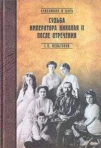 Сергей Мельгунов - Судьба императора Николая II после отречения