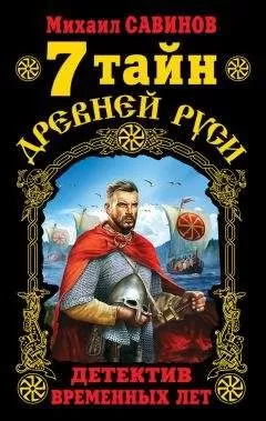 Михаил Савинов - 7 тайн Древней Руси. Детектив Временных лет
