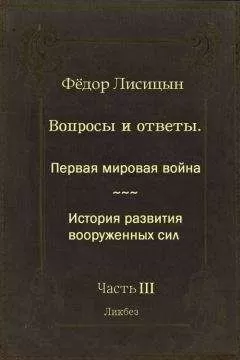 Фёдор Лисицын - Вопросы и ответы. Часть III: Первая мировая война. История развития вооружённых сил.