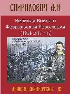А Спиридович - Великая Война и Февральская Революция 1914-1917 годов