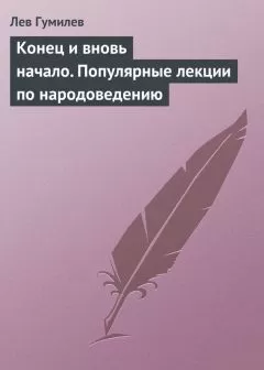 Лев Гумилев - Конец и вновь начало. Популярные лекции по народоведению