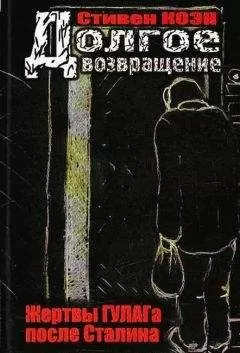 Стивен Коэн - Долгое возвращение. Жертвы ГУЛАГа после Сталина