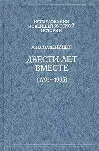 Александр Солженицын - Двести лет вместе (1795 – 1995)