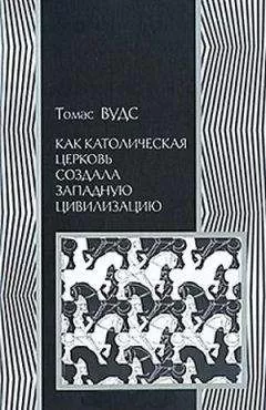 Томас Вудс - Как католическая церковь создала западную цивилизацию