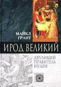 Майкл Грант - Ирод Великий. Двуликий правитель Иудеи