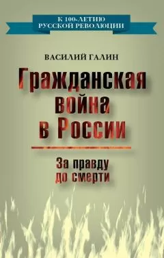 Василий Галин - Гражданская война в России. За правду до смерти