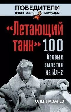 Олег Лазарев - «Летающий танк». 100 боевых вылетов на Ил-2
