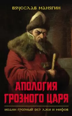 Вячеслав Манягин - Апология Грозного царя. Иоанн Грозный без лжи и мифов