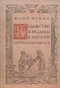Юлия Игина - Ведовство и ведьмы в Англии. Антропология зла