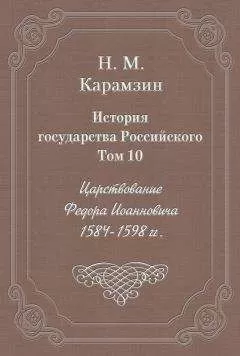 Николай Карамзин - История государства Российского. Том 10. Царствование Федора Иоанновича. 1584-1598 гг.