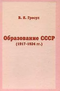 Владислав Гросул - Образование СССР (1917-1924 гг.)