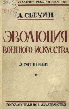 Александр Свечин - Эволюция военного искусства. С древнейших времен до наших дней. Том первый