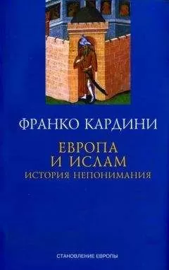 Франко Кардини - Европа и ислам История непонимания
