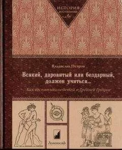 Владислав Петров - Всякий, даровитый или бездарный, должен учиться… Как воспитывали детей в Древней Греци