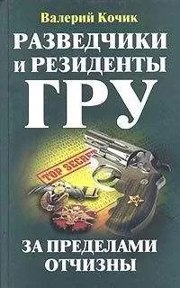 Валерий Кочик - Разведчики и резиденты ГРУ