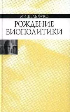 Мишель Фуко - Рождение биополитики