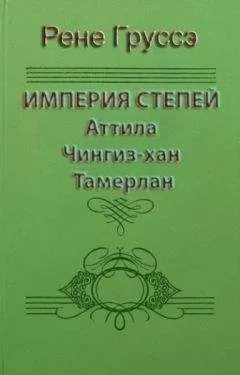 Рене Груссэ - Империя степей. Аттила, Чингиз-хан, Тамерлан