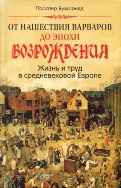 Проспер Буассонад - От нашествия варваров до эпохи Возрождения. Жизнь и труд в средневековой Европе