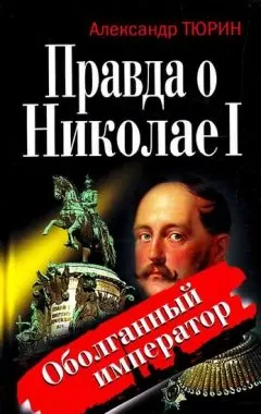 Александр Тюрин - Правда о Николае I. Оболганный император