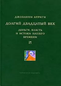Джованни Арриги - Долгий двадцатый век. Деньги, власть и истоки нашего времени